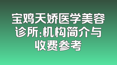 宝鸡天娇医学美容诊所：机构简介与收费参考