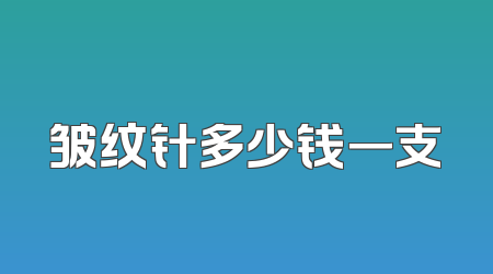 皱纹针多少钱一支