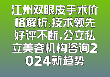 江州双眼皮手术价格解析：技术领先好评不断，公立私立美容机构咨询2024新趋势
