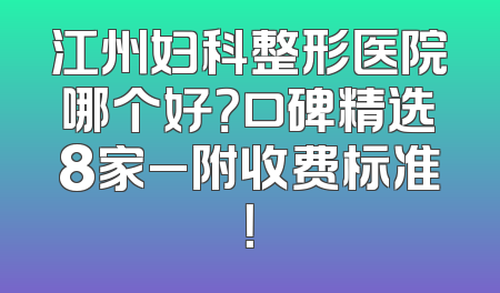 江州妇科整形医院哪个好？口碑精选8家_附收费标准！