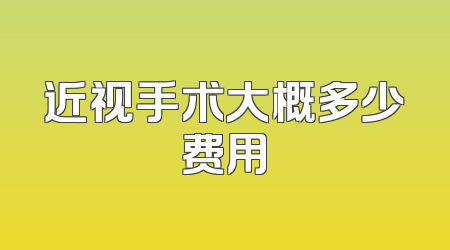 近视手术大概多少费用