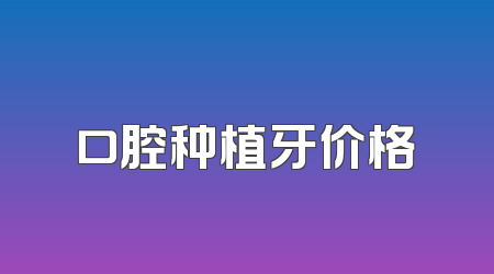 口腔种植牙价格