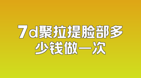 7d聚拉提脸部多少钱做一次