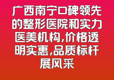 广西南宁口碑领先的整形医院和实力医美机构，价格透明实惠，品质标杆展风采