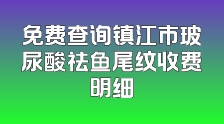 免费查询镇江市玻尿酸祛鱼尾纹收费明细