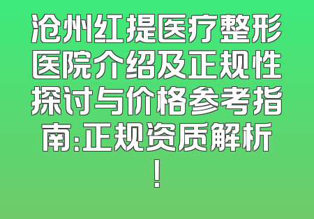 沧州红提医疗整形医院介绍及正规性探讨与价格参考指南：正规资质解析！