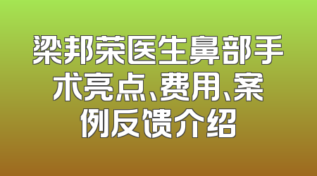 梁邦荣医生鼻部手术亮点、费用、案例反馈介绍