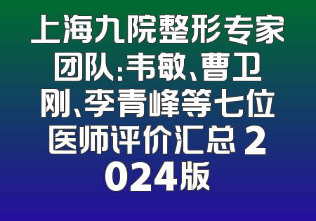 上海九院整形专家团队：韦敏、曹卫刚、李青峰等七位医师评价汇总 2024版