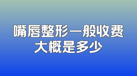 嘴唇整形一般收费大概是多少