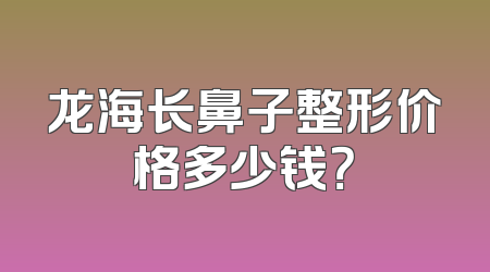 龙海长鼻子整形价格多少钱？