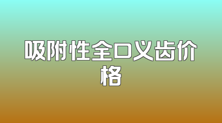 吸附性全口义齿价格