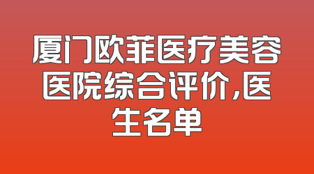 厦门欧菲医疗美容医院综合评价，医生名单