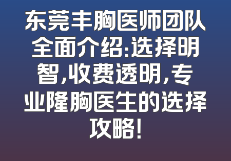 东莞丰胸医师团队全面介绍：选择明智，收费透明，专业隆胸医生的选择攻略！