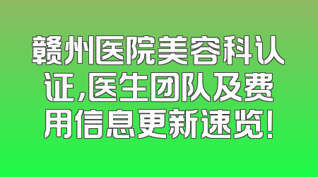 赣州医院美容科认证，医生团队及费用信息更新速览！