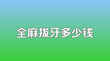 全麻拔牙多少钱