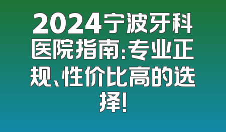 2024宁波牙科医院指南：专业正规、性价比高的选择！