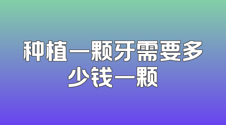 种植一颗牙需要多少钱一颗