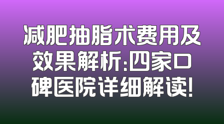 减肥抽脂术费用及效果解析：四家口碑医院详细解读！