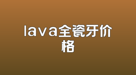 lava全瓷牙价格