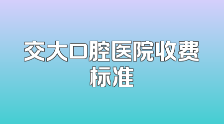 交大口腔医院收费标准