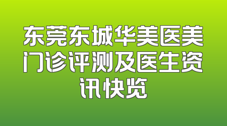 东莞东城华美医美门诊评测及医生资讯快览