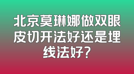 北京莫琳娜做双眼皮切开法好还是埋线法好？