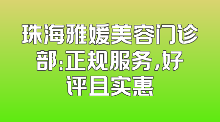 珠海雅媛美容门诊部：正规服务，好评且实惠