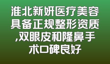 淮北新妍医疗美容具备正规整形资质，双眼皮和隆鼻手术口碑良好