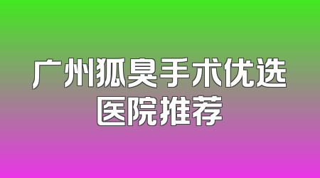 广州狐臭手术优选医院推荐