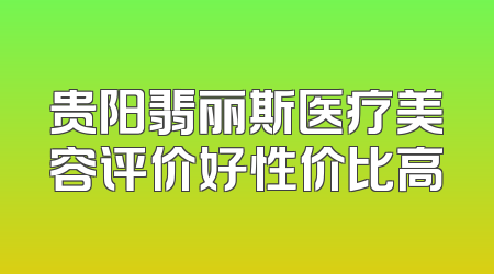 贵阳翡丽斯医疗美容评价好性价比高