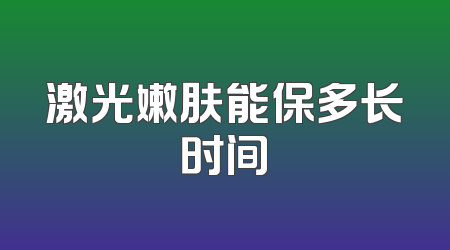 激光嫩肤能保多长时间