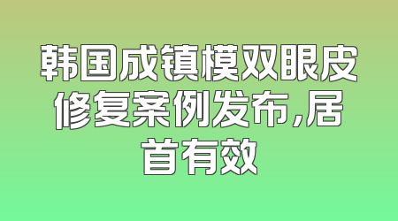 韩国成镇模双眼皮修复案例发布，居首有效