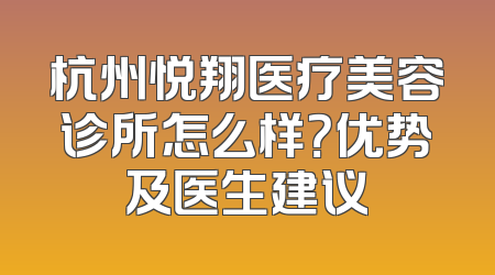 杭州悦翔医疗美容诊所怎么样？优势及医生建议