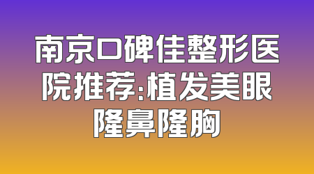 南京口碑佳整形医院推荐：植发美眼隆鼻隆胸