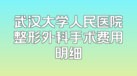 武汉大学人民医院整形外科手术费用明细