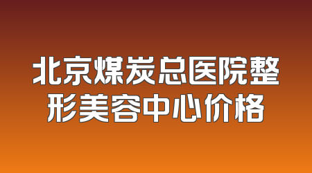 北京煤炭总医院整形美容中心价格
