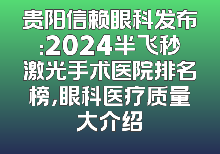 贵阳信赖眼科发布：2024半飞秒激光手术医院排名榜，眼科医疗质量大介绍