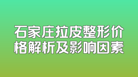 石家庄拉皮整形价格解析及影响因素