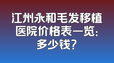 江州永和毛发移植医院价格表一览：多少钱？