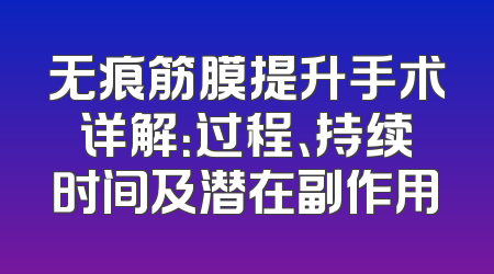 无痕筋膜提升手术详解：过程、持续时间及潜在副作用