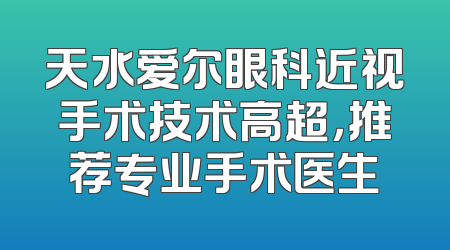 天水爱尔眼科近视手术技术高超，推荐专业手术医生