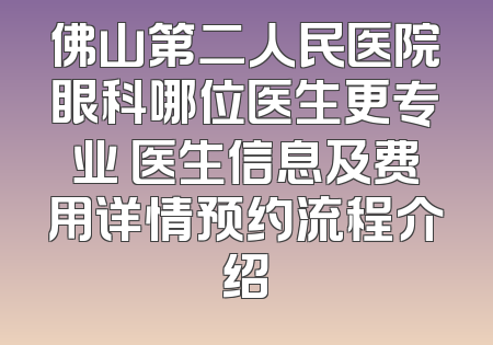 佛山第二人民医院眼科哪位医生更专业 医生信息及费用详情预约流程介绍