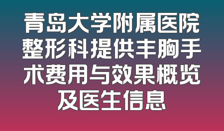 青岛大学附属医院整形科提供丰胸手术费用与效果概览及医生信息