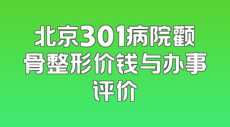 北京301病院颧骨整形价钱与办事评价