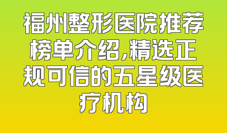 福州整形医院推荐榜单介绍，精选正规可信的五星级医疗机构