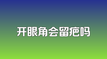 开眼角会留疤吗