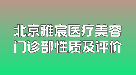 北京雅宸医疗美容门诊部性质及评价