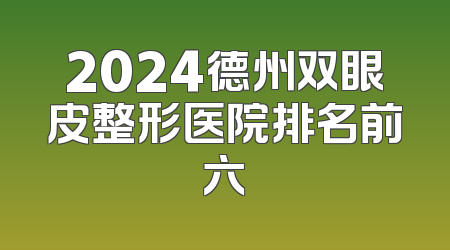 2024德州双眼皮整形医院排名前六