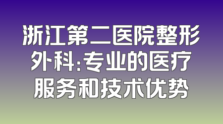浙江第二医院整形外科：专业的医疗服务和技术优势