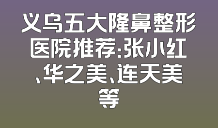 义乌五大隆鼻整形医院推荐：张小红、华之美、连天美等